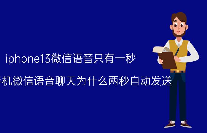 iphone13微信语音只有一秒 苹果手机微信语音聊天为什么两秒自动发送？